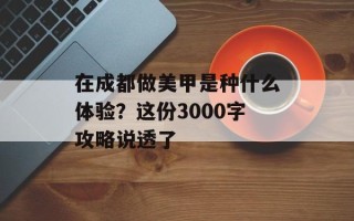 在成都做美甲是种什么体验？这份3000字攻略说透了