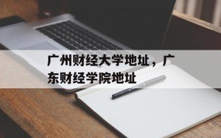 广州财经大学地址，广东财经学院地址
