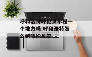 呼和浩特呼伦贝尔是一个地方吗 呼和浩特怎么到呼伦贝尔