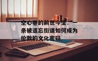 空心巷的前世今生：一条被遗忘街道如何成为伦敦的文化密码