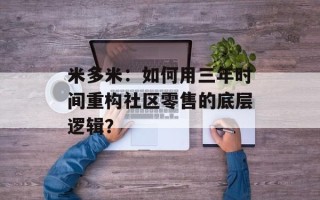 米多米：如何用三年时间重构社区零售的底层逻辑？