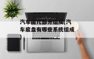汽车由几部分组成(汽车底盘有哪些系统组成)