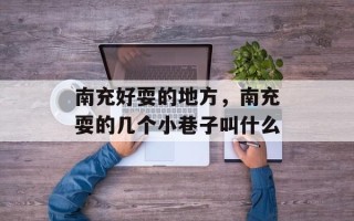 南充好耍的地方，南充耍的几个小巷子叫什么
