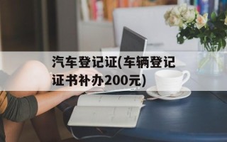 汽车登记证(车辆登记证书补办200元)