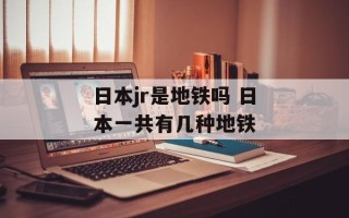 日本jr是地铁吗 日本一共有几种地铁