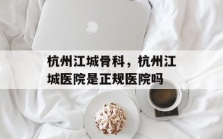 杭州江城骨科，杭州江城医院是正规医院吗