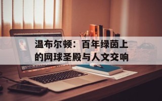 温布尔顿：百年绿茵上的网球圣殿与人文交响