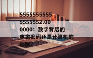 55555555555555552.000000：数字背后的宇宙密码还是计算机的幽默？