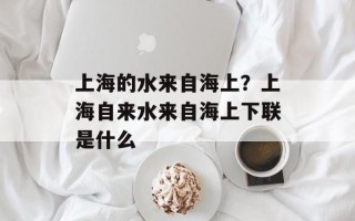 上海的水来自海上？上海自来水来自海上下联是什么