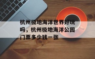 杭州极地海洋世界好玩吗，杭州极地海洋公园门票多少钱一张