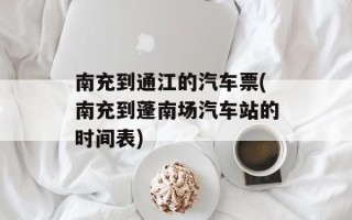 南充到通江的汽车票(南充到蓬南场汽车站的时间表)