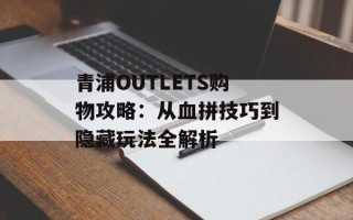 青浦OUTLETS购物攻略：从血拼技巧到隐藏玩法全解析