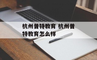 杭州普特教育 杭州普特教育怎么样