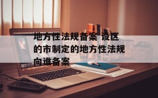 地方性法规备案 设区的市制定的地方性法规向谁备案