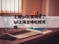 上海lpl比赛地点，lpl上海主场虹桥天地