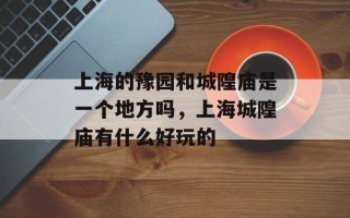 上海的豫园和城隍庙是一个地方吗，上海城隍庙有什么好玩的