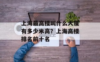 上海最高楼叫什么大厦有多少米高？上海高楼排名前十名