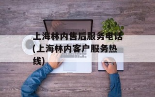 上海林内售后服务电话(上海林内客户服务热线)