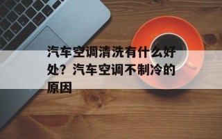 汽车空调清洗有什么好处？汽车空调不制冷的原因