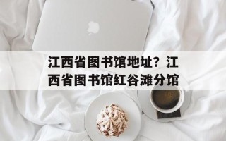 江西省图书馆地址？江西省图书馆红谷滩分馆