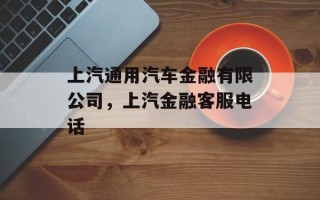 上汽通用汽车金融有限公司，上汽金融客服电话