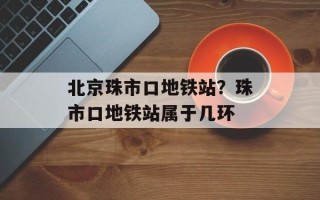 北京珠市口地铁站？珠市口地铁站属于几环
