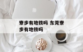 寮步有地铁吗 东莞寮步有地铁吗