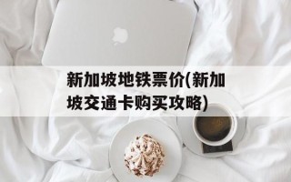 新加坡地铁票价(新加坡交通卡购买攻略)