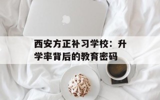 西安方正补习学校：升学率背后的教育密码