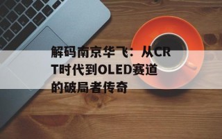 解码南京华飞：从CRT时代到OLED赛道的破局者传奇