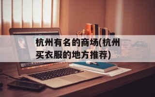 杭州有名的商场(杭州买衣服的地方推荐)