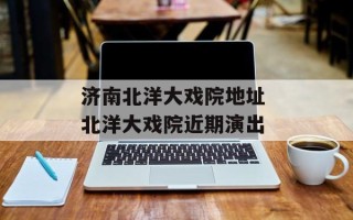 济南北洋大戏院地址 北洋大戏院近期演出