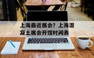 上海最近展会？上海混凝土展会开馆时间表
