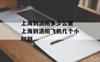 上海到洛阳多少公里 上海到洛阳飞机几个小时到