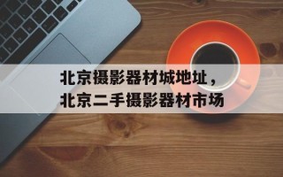 北京摄影器材城地址，北京二手摄影器材市场