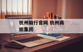 杭州毅行官网 杭州商旅集团