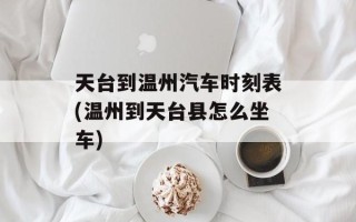 天台到温州汽车时刻表(温州到天台县怎么坐车)