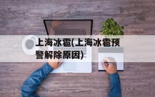 上海冰雹(上海冰雹预警解除原因)