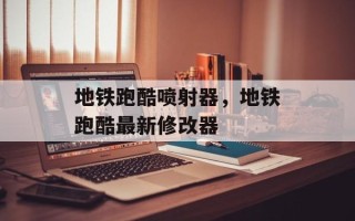 地铁跑酷喷射器，地铁跑酷最新修改器