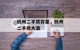 杭州二手房存量，杭州二手房大涨