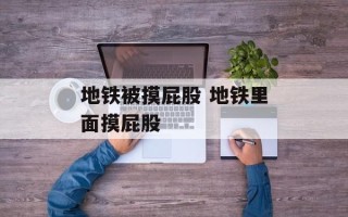 地铁被摸屁股 地铁里面摸屁股