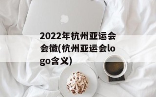 2022年杭州亚运会会徽(杭州亚运会logo含义)