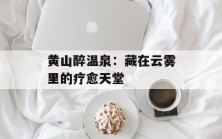 黄山醉温泉：藏在云雾里的疗愈天堂