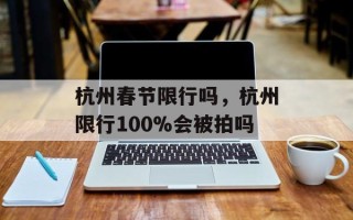 杭州春节限行吗，杭州限行100%会被拍吗