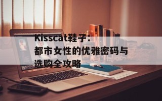 Kisscat鞋子：都市女性的优雅密码与选购全攻略