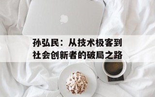 孙弘民：从技术极客到社会创新者的破局之路