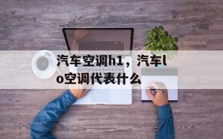 汽车空调h1，汽车lo空调代表什么