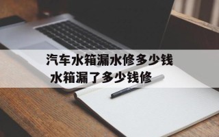 汽车水箱漏水修多少钱 水箱漏了多少钱修