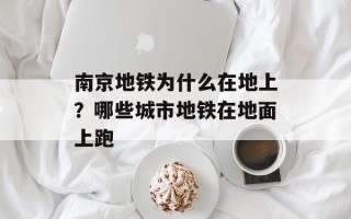 南京地铁为什么在地上？哪些城市地铁在地面上跑