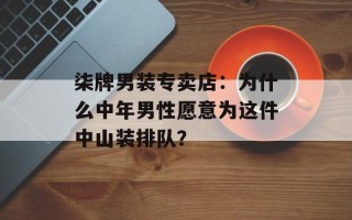 柒牌男装专卖店：为什么中年男性愿意为这件中山装排队？